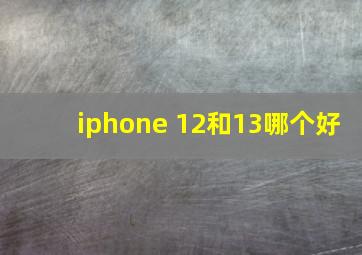 iphone 12和13哪个好